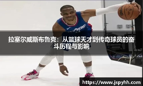拉塞尔威斯布鲁克：从篮球天才到传奇球员的奋斗历程与影响