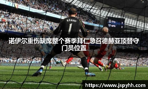 诺伊尔重伤缺席整个赛季拜仁急召德赫亚顶替守门员位置