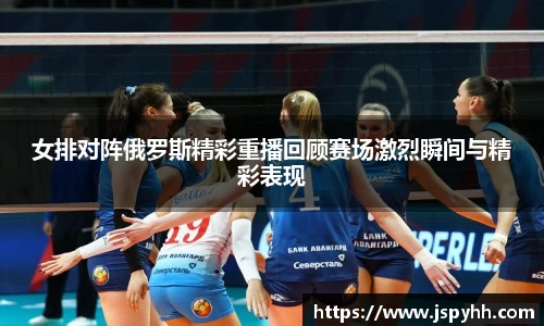 女排对阵俄罗斯精彩重播回顾赛场激烈瞬间与精彩表现