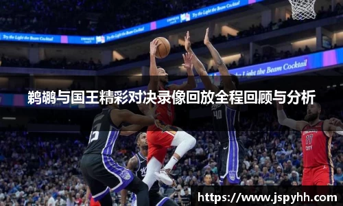鹈鹕与国王精彩对决录像回放全程回顾与分析